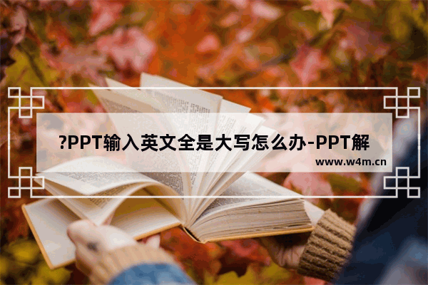 ?PPT输入英文全是大写怎么办-PPT解决输入的英文字母自动全部大写的方法教程