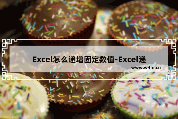 Excel怎么递增固定数值-Excel递增固定数值的方法