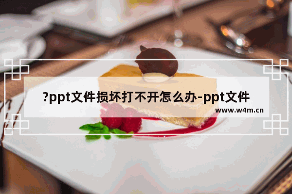 ?ppt文件损坏打不开怎么办-ppt文件损坏的打开并修复方法