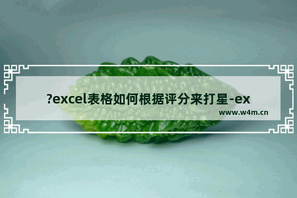 ?excel表格如何根据评分来打星-excel表格快速输入星级的方法