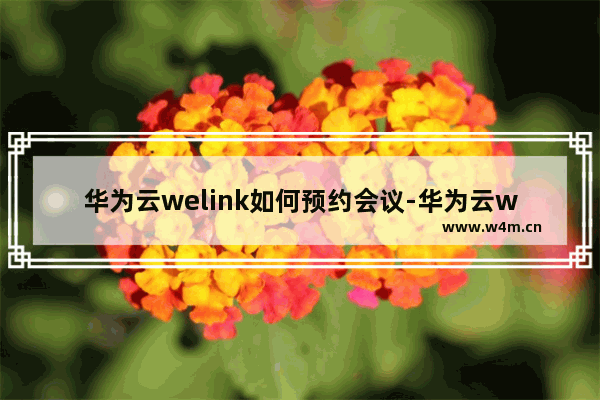 华为云welink如何预约会议-华为云welink预约会议的方法