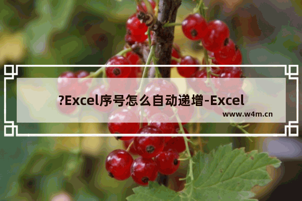 ?Excel序号怎么自动递增-Excel使序号自动排序的方法教程