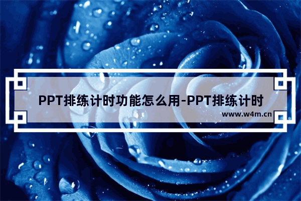 PPT排练计时功能怎么用-PPT排练计时功能的使用方法