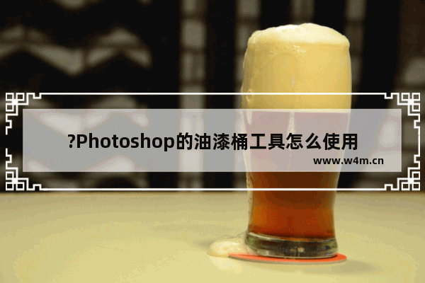 ?Photoshop的油漆桶工具怎么使用-PS软件使用油漆桶工具填充颜色的方法教程