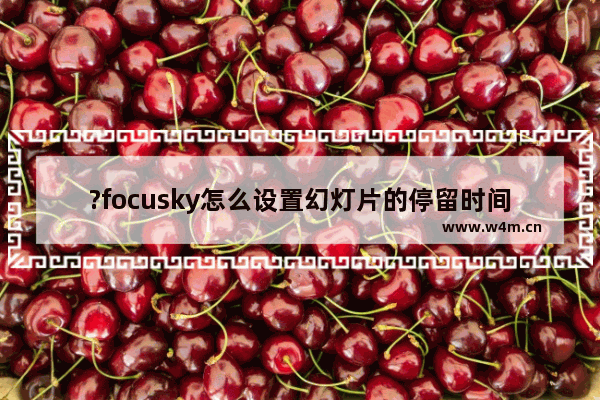 ?focusky怎么设置幻灯片的停留时间-?focusky调整幻灯片的停留时间方法