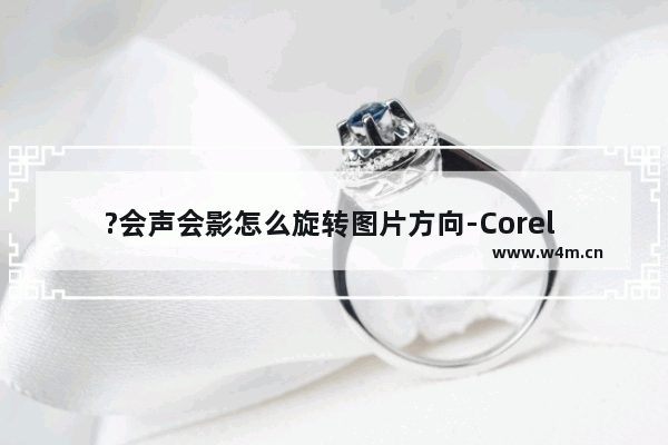 ?会声会影怎么旋转图片方向-Corel VideoStudio中旋转图片的方法教程