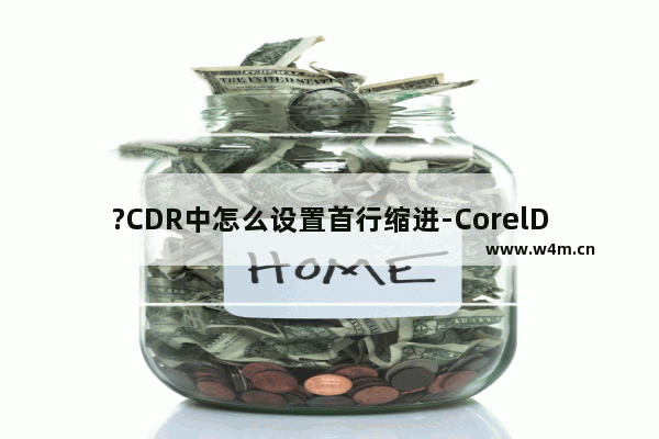 ?CDR中怎么设置首行缩进-CorelDRAW中设置段落文本首行缩进的方法教程