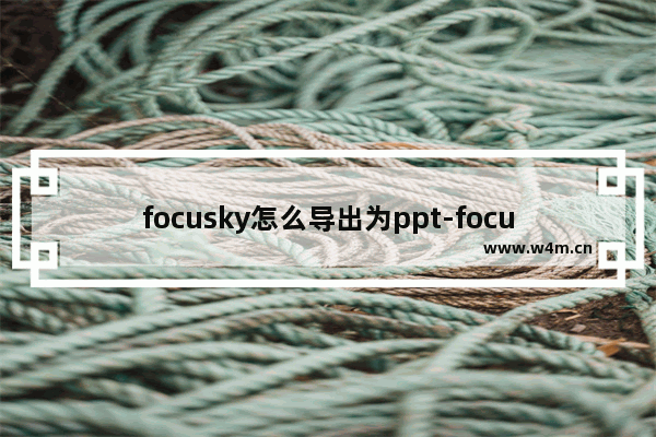 focusky怎么导出为ppt-focusky导出为ppt的方法