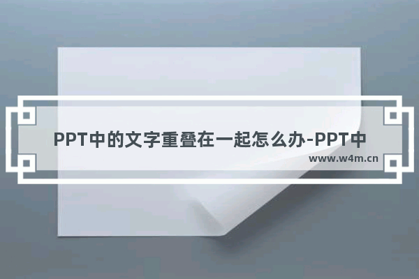 PPT中的文字重叠在一起怎么办-PPT中的文字重叠在一起的解决方法