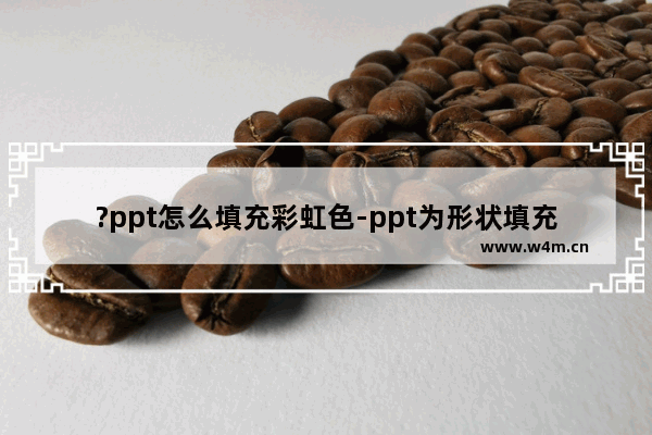 ?ppt怎么填充彩虹色-ppt为形状填充彩虹色的方法