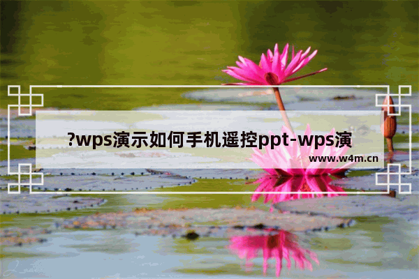 ?wps演示如何手机遥控ppt-wps演示用手机遥控幻灯片的方法