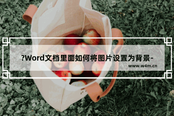 ?Word文档里面如何将图片设置为背景-Word文档设置背景图片的方法教程