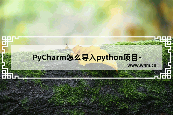 PyCharm怎么导入python项目-PyCharm导入python项目的方法