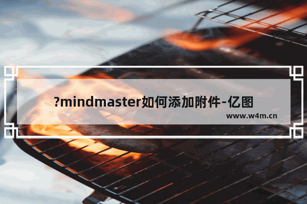 ?mindmaster如何添加附件-亿图脑图mindmaster插入附件的方法教程