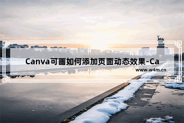 Canva可画如何添加页面动态效果-Canva可画添加页面动态效果的方法