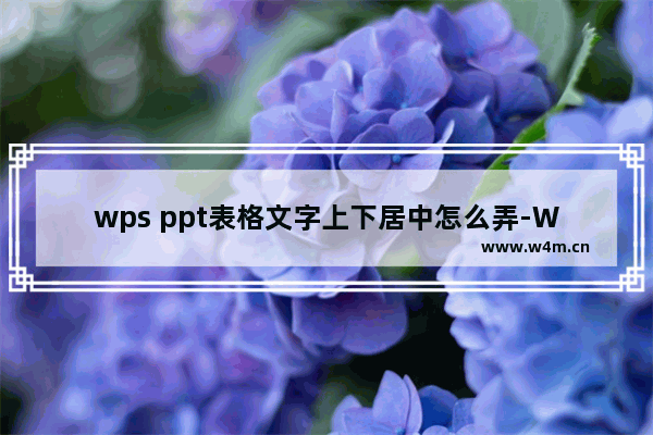 wps ppt表格文字上下居中怎么弄-WPS PPT设置表格文字上下居中对齐的方法