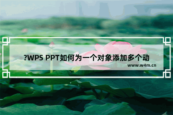 ?WPS PPT如何为一个对象添加多个动画效果-WPS幻灯片给一个元素添加多个动画的方法教程