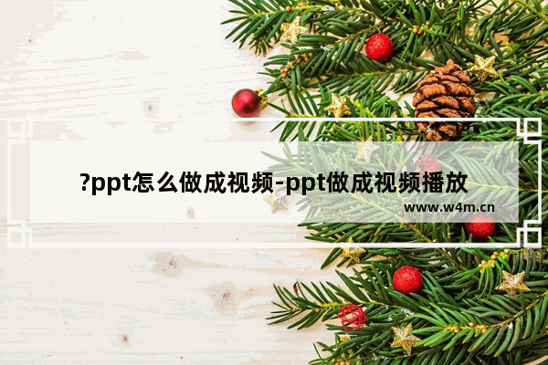 ?ppt怎么做成视频-ppt做成视频播放的方法