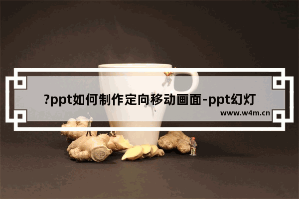 ?ppt如何制作定向移动画面-ppt幻灯片制作定向移动画面的方法