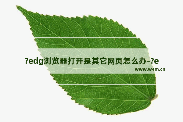 ?edg浏览器打开是其它网页怎么办-?edg浏览器启动时设置显示网页的方法