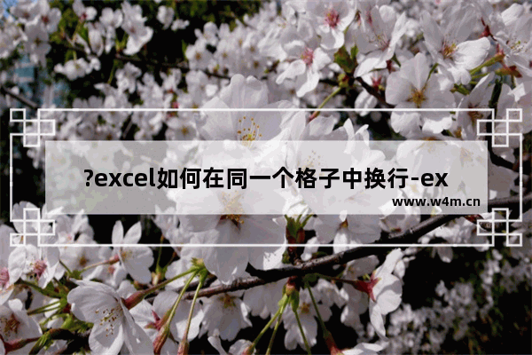 ?excel如何在同一个格子中换行-excel换行用一个格子的方法