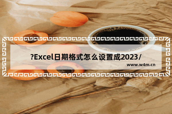 ?Excel日期格式怎么设置成2023/01/01-Excel日期格式设置成年/月/日的方法教程