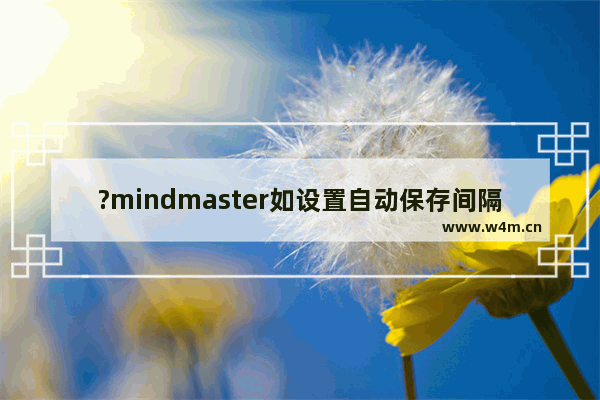 ?mindmaster如设置自动保存间隔时间-亿图脑图调整自动备份时间间隔的方法教程