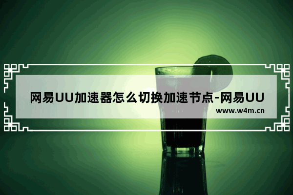 网易UU加速器怎么切换加速节点-网易UU加速器切换加速节点的方法