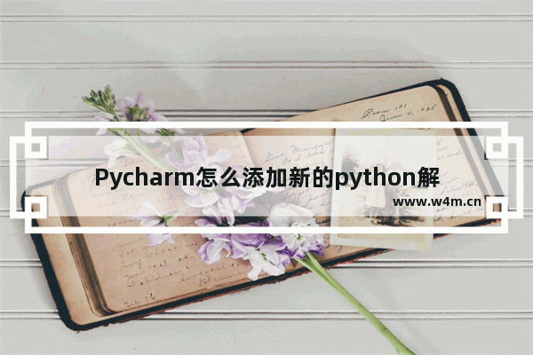 Pycharm怎么添加新的python解释器-Pycharm添加新的python解释器的方法