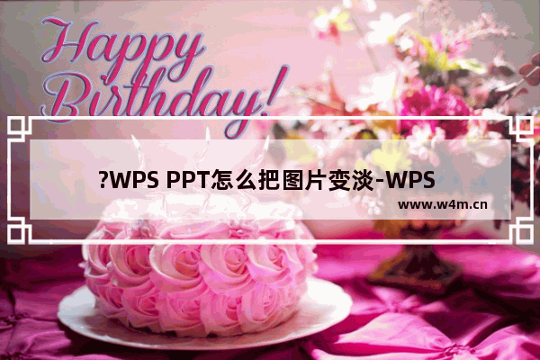 ?WPS PPT怎么把图片变淡-WPS PPT淡化图片并设置为背景的方法教程