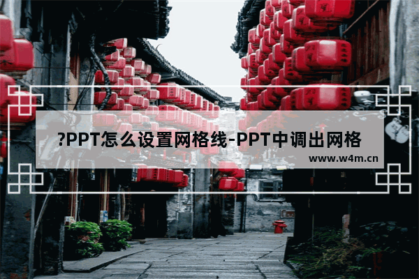 ?PPT怎么设置网格线-PPT中调出网格线的方法教程