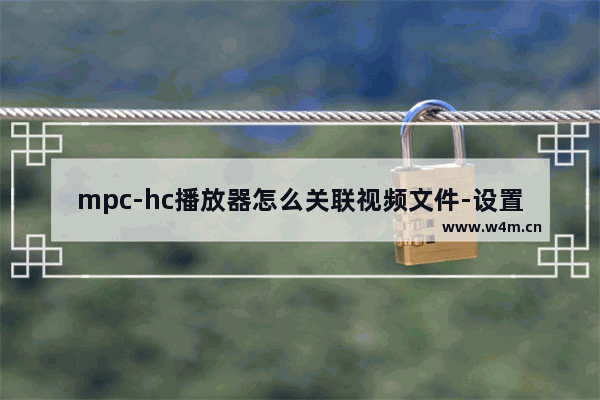 mpc-hc播放器怎么关联视频文件-设置MPC-HC播放器文件关联的方法