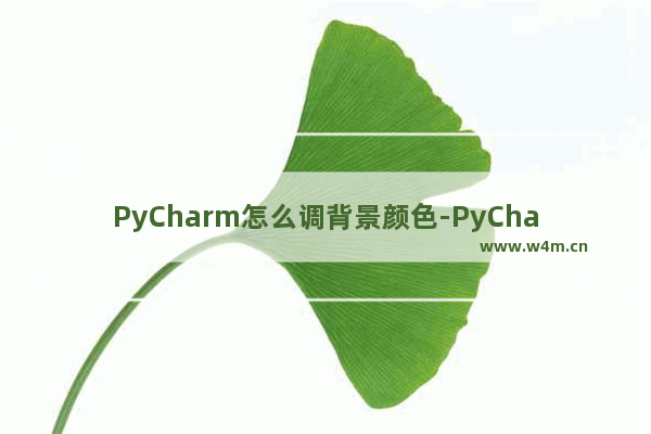 PyCharm怎么调背景颜色-PyCharm更改背景颜色的方法