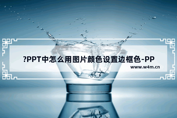 ?PPT中怎么用图片颜色设置边框色-PPT设置边框色与图片色一致的方法教程