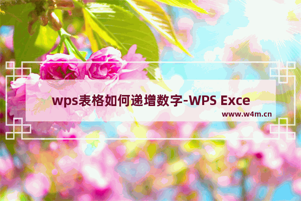 wps表格如何递增数字-WPS Excel设置自动递增序号的方法