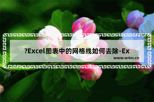 ?Excel图表中的网格线如何去除-Excel表格删除柱形图表的网格线的方法教程