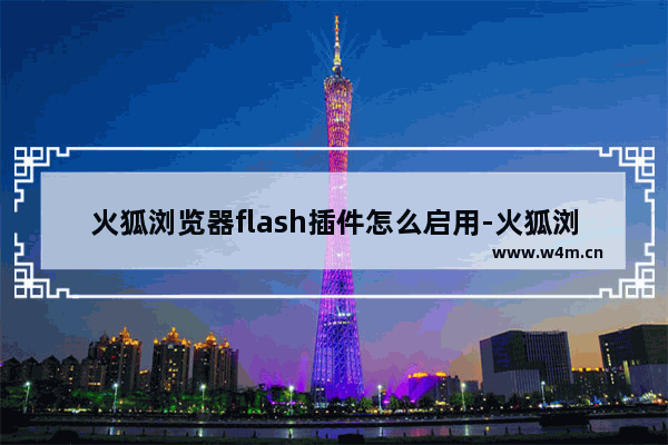 火狐浏览器flash插件怎么启用-火狐浏览器启用flash插件的方法