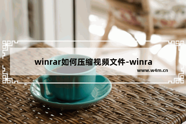 winrar如何压缩视频文件-winrar压缩视频文件的方法