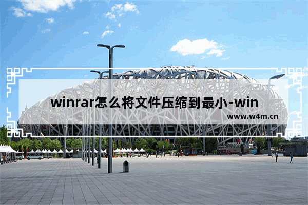 winrar怎么将文件压缩到最小-winrar将文件压缩到最小的方法