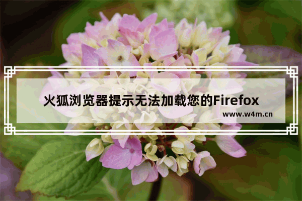 火狐浏览器提示无法加载您的Firefox配置文件怎么办-火狐浏览器提示无法加载您的Firefox配置文件解决方法