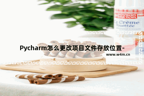 Pycharm怎么更改项目文件存放位置-Pycharm修改项目文件存储位置的方法