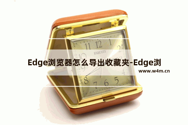 Edge浏览器怎么导出收藏夹-Edge浏览器导出收藏夹的方法