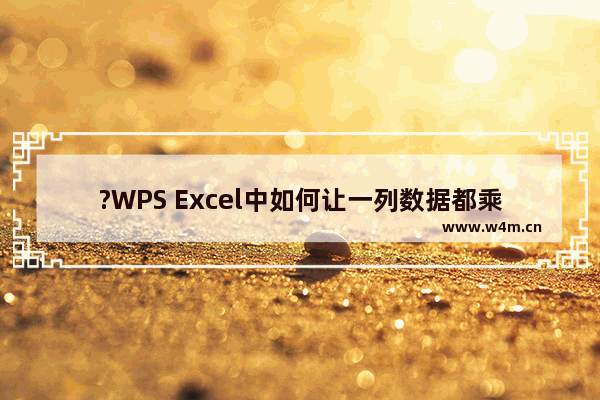 ?WPS Excel中如何让一列数据都乘以同一个数-WPS表格让一组数据统一乘一个数的方法教程