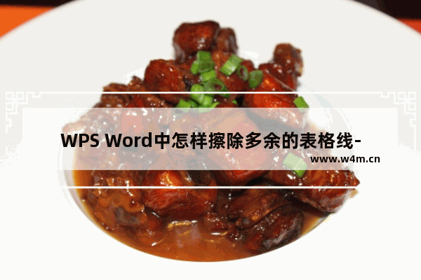 WPS Word中怎样擦除多余的表格线-WPS Word去掉多余的表格线条的方法