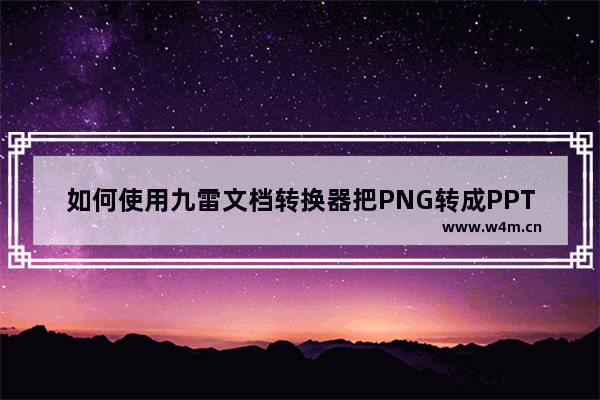 如何使用九雷文档转换器把PNG转成PPTX-九雷文档转换器把png转成pptx的方法