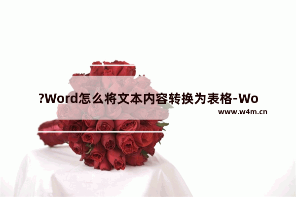 ?Word怎么将文本内容转换为表格-Word把一堆文字转换成表格的方法教程