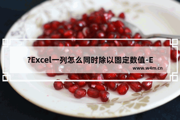 ?Excel一列怎么同时除以固定数值-Excel表格一组数据统一除以同一个数字的方法教程