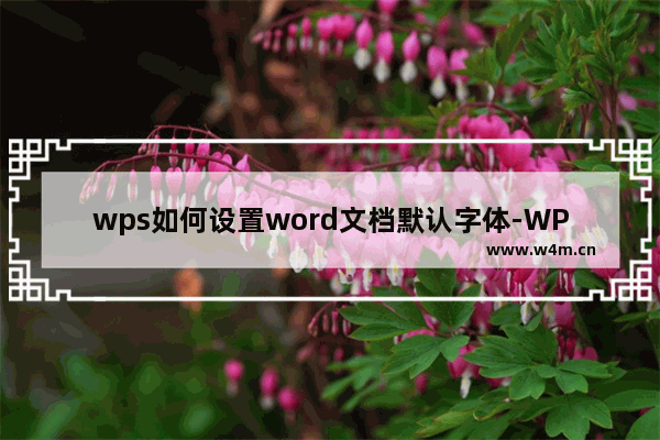 wps如何设置word文档默认字体-WPS Word设置默认字体不用每次都调整的方法教程