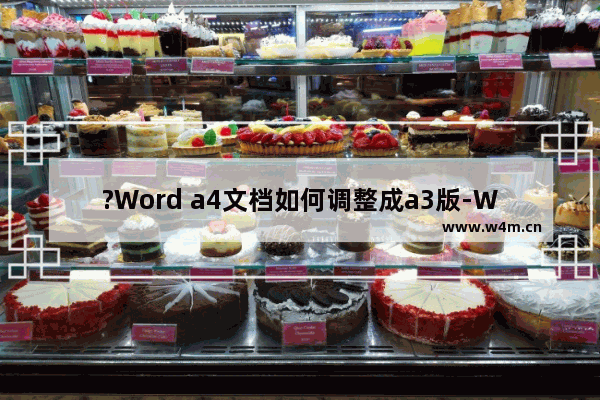 ?Word a4文档如何调整成a3版-Word文档将文档调整为A3的方法教程