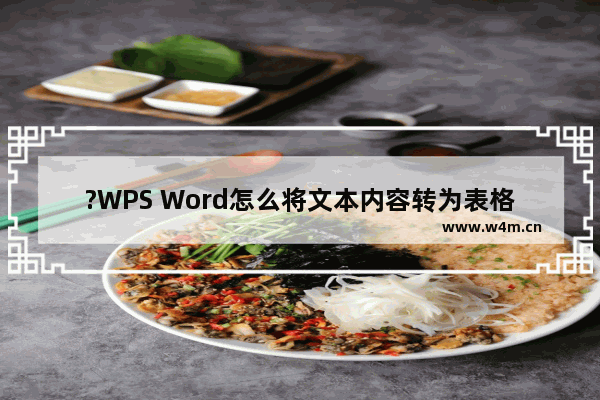 ?WPS Word怎么将文本内容转为表格-WPS文档将文本内容转为表格的方法教程